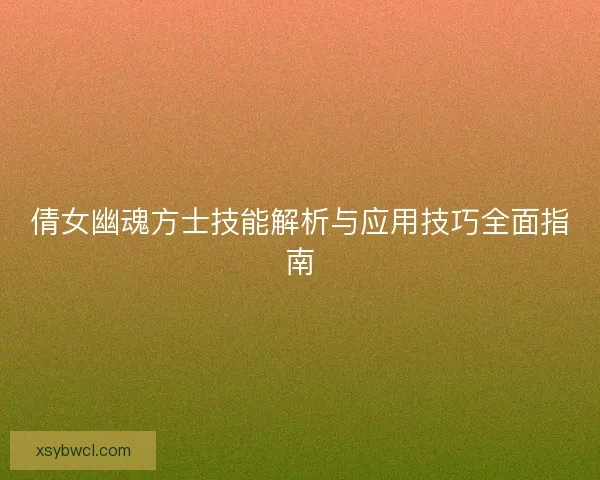 倩女幽魂方士技能解析与应用技巧全面指南