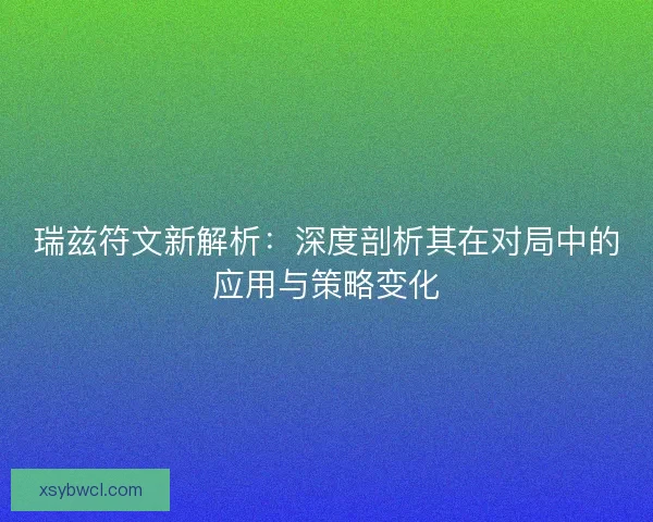 瑞兹符文新解析：深度剖析其在对局中的应用与策略变化