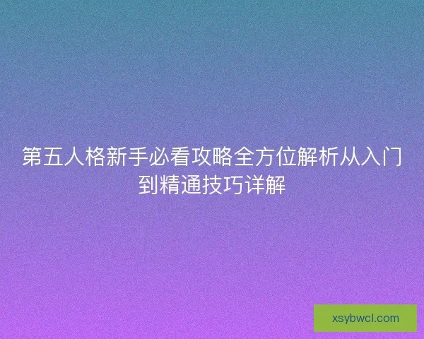 第五人格新手必看攻略全方位解析从入门到精通技巧详解
