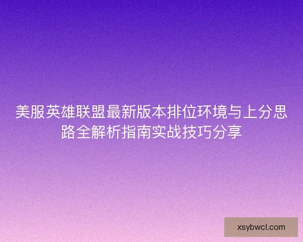 美服英雄联盟最新版本排位环境与上分思路全解析指南实战技巧分享