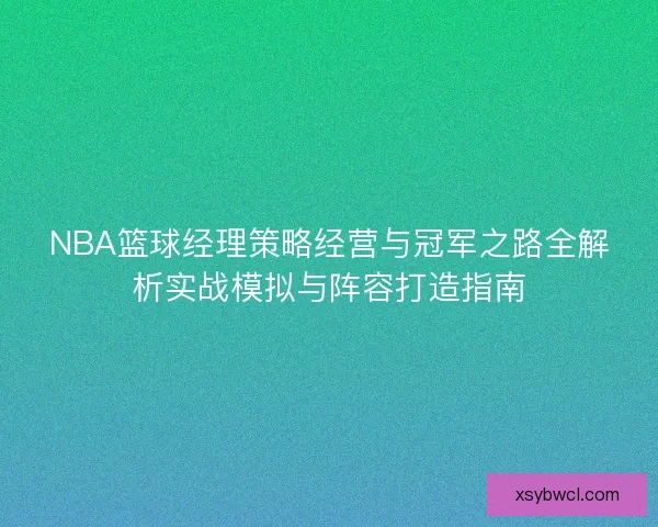 NBA篮球经理策略经营与冠军之路全解析实战模拟与阵容打造指南