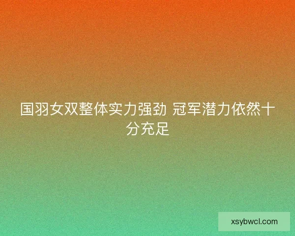 国羽女双整体实力强劲 冠军潜力依然十分充足