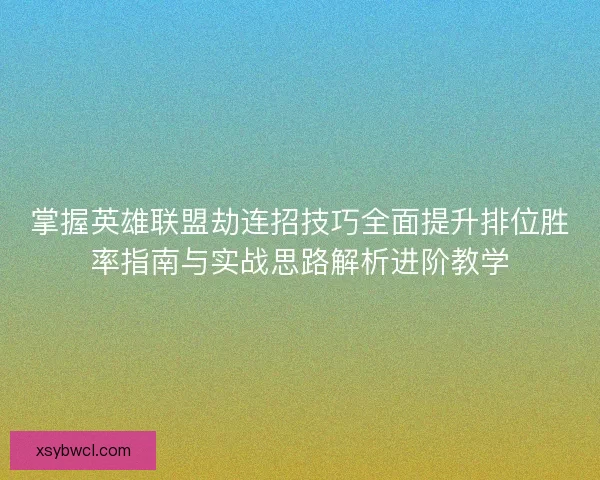 掌握英雄联盟劫连招技巧全面提升排位胜率指南与实战思路解析进阶教学