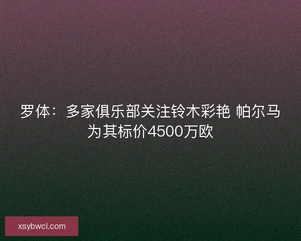 罗体：多家俱乐部关注铃木彩艳 帕尔马为其标价4500万欧