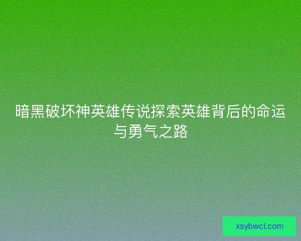 暗黑破坏神英雄传说探索英雄背后的命运与勇气之路