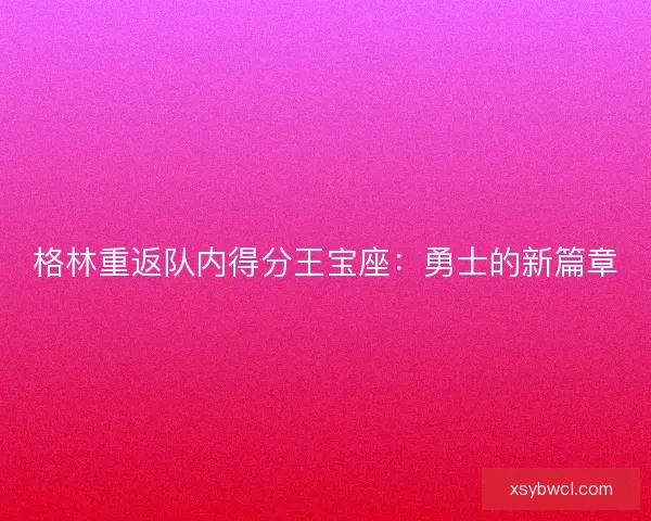 格林重返队内得分王宝座：勇士的新篇章