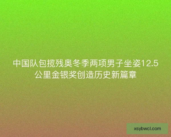 中国队包揽残奥冬季两项男子坐姿12.5公里金银奖创造历史新篇章 中国队包揽残奥冬季两项男子坐姿12.5公里金银奖创造历史新篇章