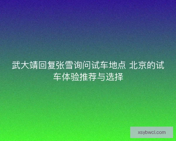 武大靖回复张雪询问试车地点 北京的试车体验推荐与选择